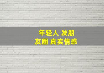 年轻人 发朋友圈 真实情感